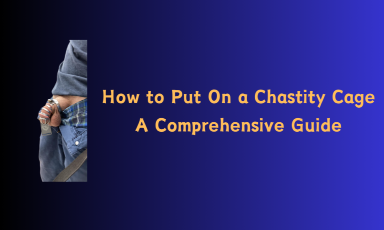 How To Put On A Chastity Cage: A Comprehensive Guide