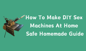 How To Make DIY Sex Machines At Home: Safe Homemade Guide